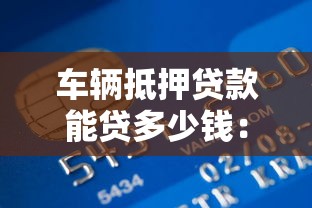车辆抵押贷款能贷多少钱：汽车抵押贷款额度最高能有多少
