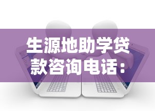 生源地助学贷款咨询电话：如何联系生源地助学贷款客服