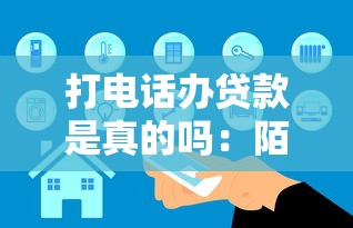 打电话办贷款是真的吗：陌生来电推销贷款可信吗