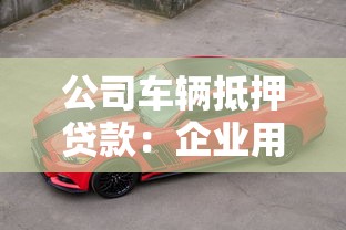 公司车辆抵押贷款：企业用车如何办理抵押融资