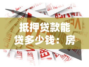 抵押贷款能贷多少钱：房产抵押最高可贷多少额度