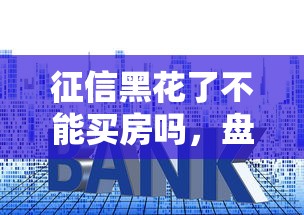 征信黑花了不能买房吗，盘点五个2025最新16岁可以贷款的平台