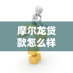 摩尔龙贷款怎么样：摩尔龙贷款靠谱吗？申请要注意什么