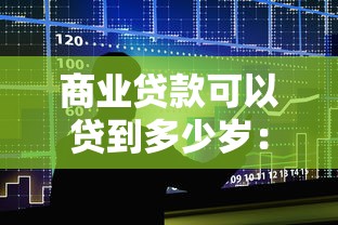 商业贷款可以贷到多少岁：商业贷款最高年龄限制是多少岁