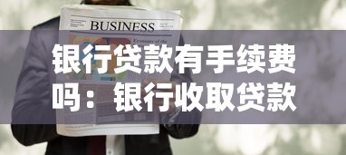 银行贷款有手续费吗：银行收取贷款手续费合法吗