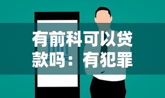 有前科可以贷款吗：有犯罪记录能否申请银行贷款