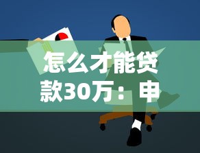 怎么才能贷款30万：申请30万贷款需要满足哪些条件