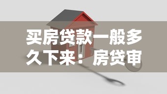 买房贷款一般多久下来：房贷审批放款周期需要多久