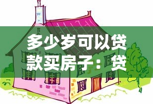多少岁可以贷款买房子：贷款购房最低年龄要求是多少