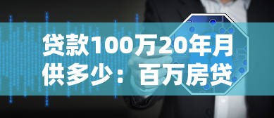 贷款100万20年月供多少：百万房贷二十年月供如何计算