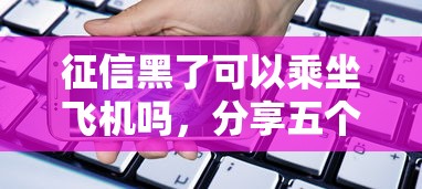 征信黑了可以乘坐飞机吗，分享五个2025最新用手机号贷款的平台