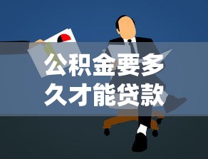 公积金要多久才能贷款：公积金缴存多久可申请贷款
