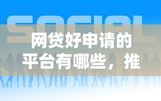 网贷好申请的平台有哪些，推荐五个2025最新平台贷款