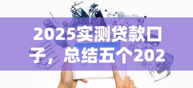 2025实测贷款口子，总结五个2025最新贷款网站平台