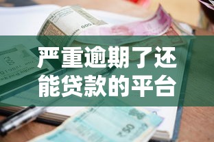 严重逾期了还能贷款的平台有哪些，盘点五个2025最新贷款平台容易借又安全利息低