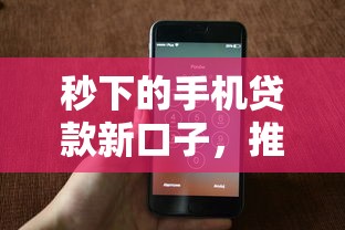 秒下的手机贷款新口子，推荐五个2025最新什么口子黑户可以下款