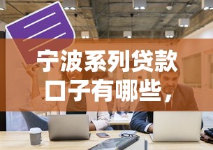宁波系列贷款口子有哪些，探讨五款2025最新60岁至65之间正规借款平台