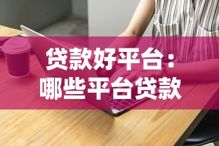 贷款好平台：哪些平台贷款更靠谱