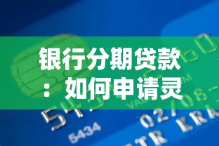 银行分期贷款：如何申请灵活还款方案