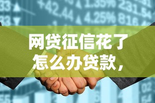 网贷征信花了怎么办贷款，推荐五个2025最新网贷比较正规的平台