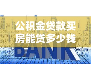 公积金贷款买房能贷多少钱：公积金贷款额度上限是多少？