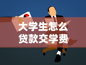 大学生怎么贷款交学费：学生如何申请助学贷款完成学业