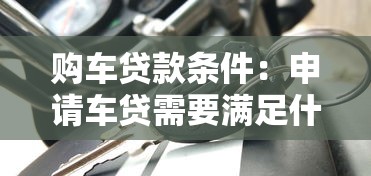 购车贷款条件：申请车贷需要满足什么条件
