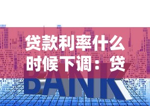 贷款利率什么时候下调：贷款利率何时下调