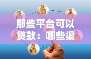 那些平台可以贷款：哪些渠道提供借贷服务