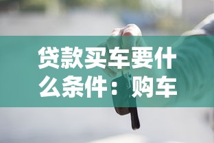 贷款买车要什么条件：购车贷款需要满足哪些资质