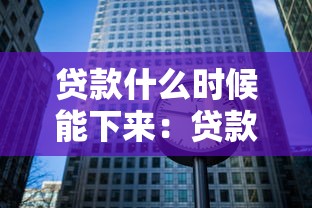 贷款什么时候能下来：贷款审批进度何时能完成