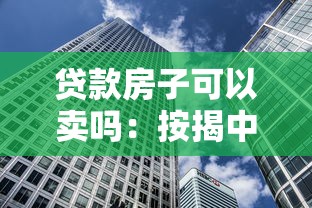 贷款房子可以卖吗：按揭中的房产能否出售