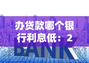 办贷款哪个银行利息低：2025年哪家银行贷款利率最低