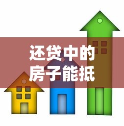 还贷中的房子能抵押贷款吗：未还清房贷的房产可二次抵押吗