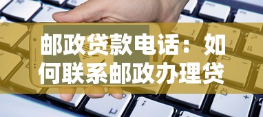邮政贷款电话：如何联系邮政办理贷款业务