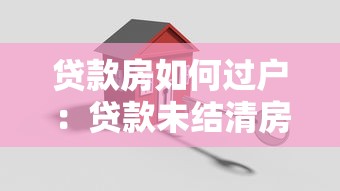 贷款房如何过户：贷款未结清房产如何办理过户