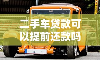 二手车贷款可以提前还款吗：二手车提前还贷有哪些注意事项