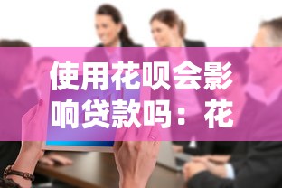 使用花呗会影响贷款吗：花呗使用对贷款审批有影响吗