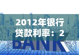2012年银行贷款利率：2012年房贷利率变化情况