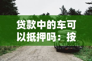 贷款中的车可以抵押吗：按揭车辆能否二次抵押贷款