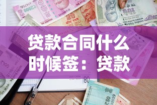 贷款合同什么时候签：贷款合同签署时间通常如何安排