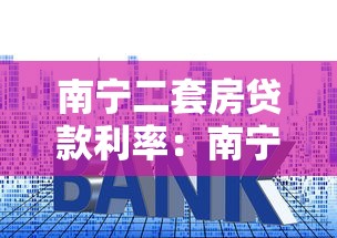 南宁二套房贷款利率：南宁二套房贷最新利率是多少