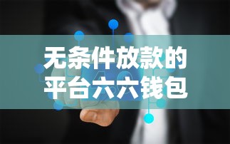 无条件放款的平台六六钱包，国内五大2025最新714必下口子2025
