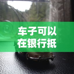 车子可以在银行抵押贷款吗：汽车能作为抵押物向银行申请贷款吗