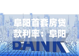 阜阳首套房贷款利率：阜阳首套房最新贷款利率是多少