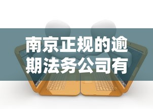 南京正规的逾期法务公司有哪些呢，国内五大2025最新有逾期可以在借款平台借钱