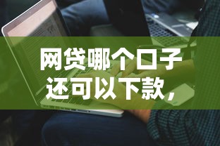 网贷哪个口子还可以下款，解答五家2025最新平台借钱还不起怎么办