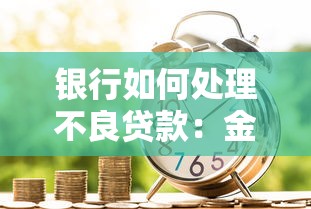 银行如何处理不良贷款：金融机构如何化解信贷资产风险