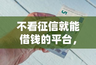 不看征信就能借钱的平台，探讨五款2025最新平台能借钱