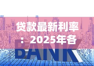 贷款最新利率：2025年各类贷款真实利率是多少